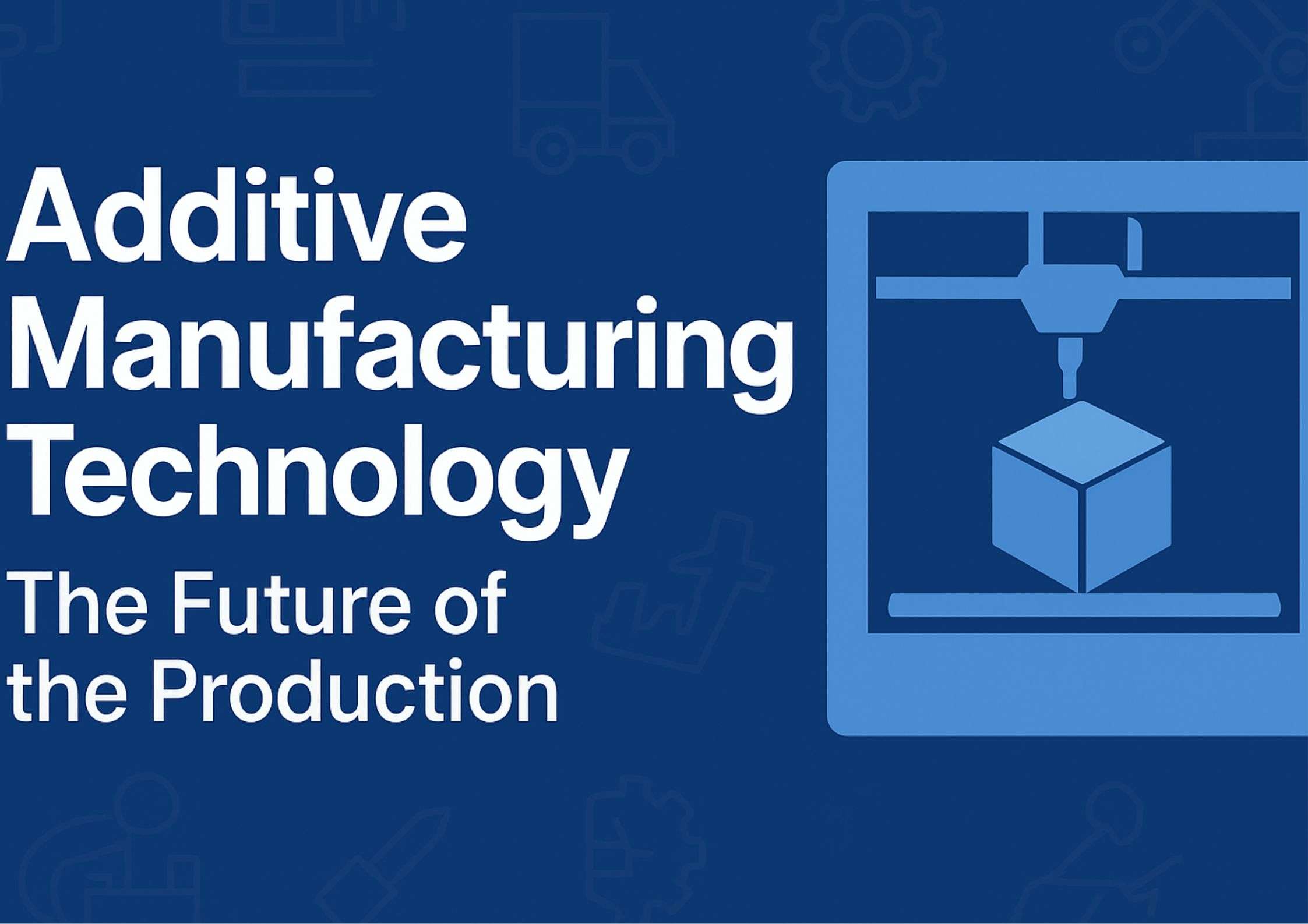 Additive Manufacturing Technology: Revolutionizing Production Efficiency